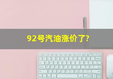 92号汽油涨价了?