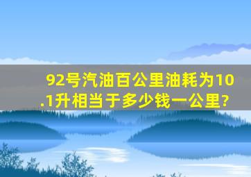 92号汽油百公里油耗为10.1升,相当于多少钱一公里?