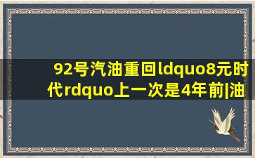 92号汽油重回“8元时代”,上一次是4年前|油价|国际油价|原油|原油价 ...