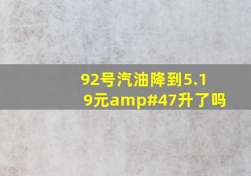 92号汽油降到5.19元/升了吗