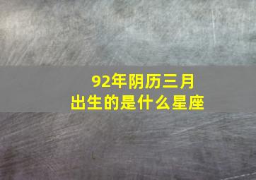 92年阴历三月出生的是什么星座