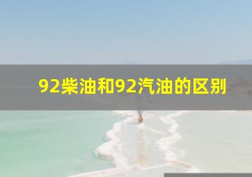 92柴油和92汽油的区别