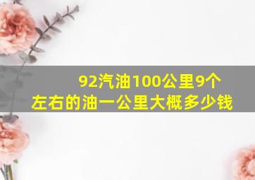 92汽油100公里9个左右的油一公里大概多少钱