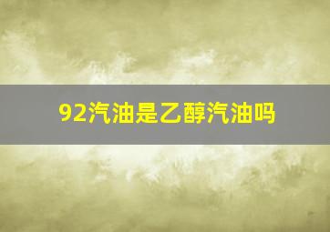 92汽油是乙醇汽油吗