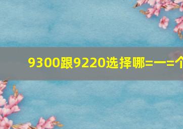 9300跟9220选择哪=一=个