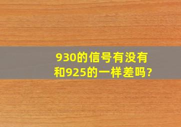 930的信号有没有和925的一样差吗?