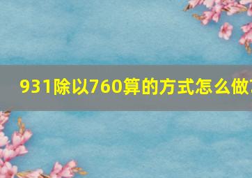 931除以760算的方式怎么做?