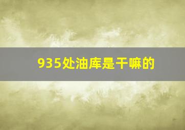 935处油库是干嘛的