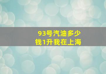 93号汽油多少钱1升我在上海