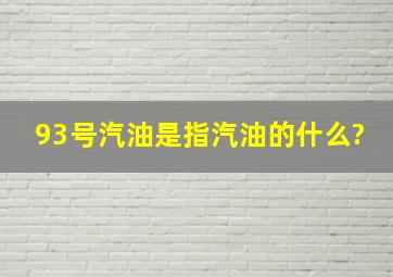 93号汽油是指汽油的什么?