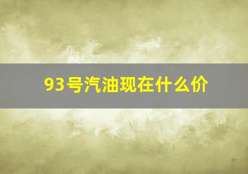 93号汽油现在什么价