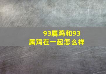 93属鸡和93属鸡在一起怎么样