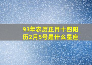 93年农历正月十四阳历2月5号是什么星座(