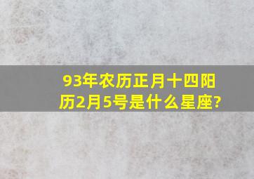 93年农历正月十四阳历2月5号是什么星座?