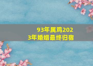 93年属鸡2023年婚姻最终归宿