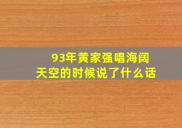 93年黄家强唱海阔天空的时候,说了什么话