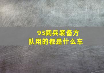 93阅兵装备方队用的都是什么车