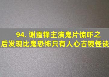 94. 谢霆锋主演鬼片,惊吓之后,发现比鬼恐怖只有人心《古镜怪谈》