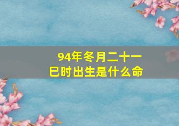 94年冬月二十一巳时出生是什么命