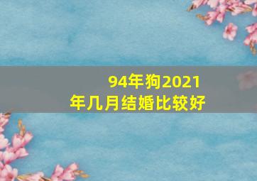 94年狗2021年几月结婚比较好