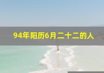 94年阳历6月二十二的人