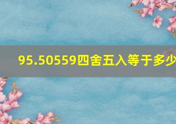 95.50559四舍五入等于多少