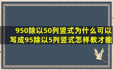 950除以50列竖式为什么可以写成95除以5列竖式怎样教才能让小学生...