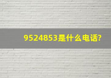 9524853是什么电话?