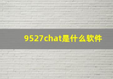 9527chat是什么软件