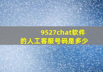 9527chat软件的人工客服号码是多少(