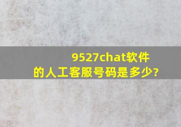 9527chat软件的人工客服号码是多少?