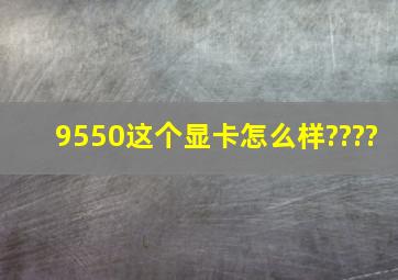 9550这个显卡怎么样????