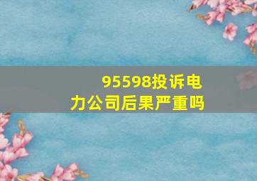 95598投诉电力公司后果严重吗