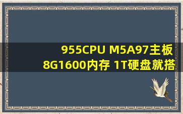 955CPU M5A97主板 8G1600内存 1T硬盘,就搭配显卡。