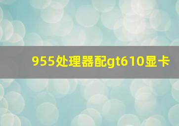 955处理器配gt610显卡