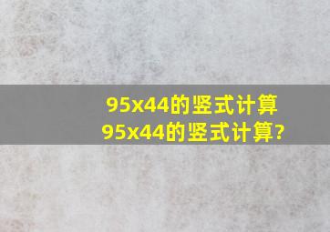 95x44的竖式计算。95x44的竖式计算?