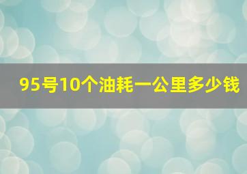 95号10个油耗一公里多少钱