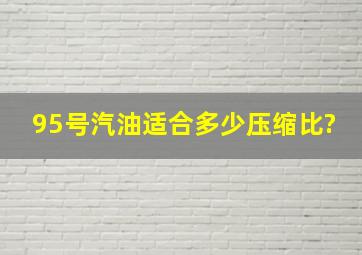 95号汽油适合多少压缩比?