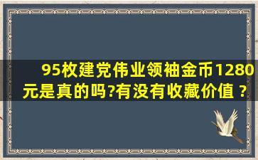 95枚建党伟业领袖金币1280元是真的吗?有没有收藏价值 ?