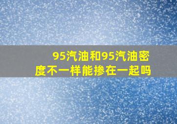 95汽油和95汽油密度不一样能掺在一起吗