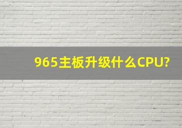 965主板升级什么CPU?