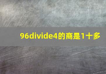 96÷4的商是1十多;