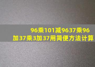 96乘101减96,,,37乘96加37乘3加37用简便方法计算