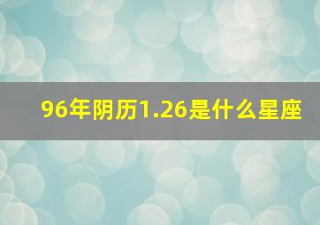 96年阴历1.26是什么星座