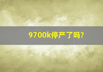 9700k停产了吗?