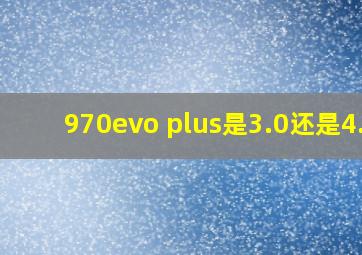 970evo plus是3.0还是4.0