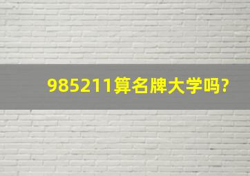 985211算名牌大学吗?