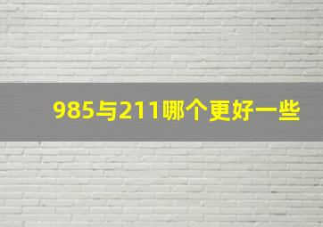 985与211哪个更好一些