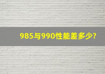 985与990性能差多少?