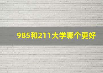 985和211大学哪个更好